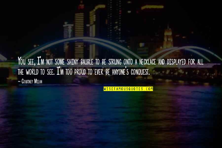 Too Proud Quotes By Courtney Milan: You see, I'm not some shiny bauble to Too Proud Quotes By Courtney Milan: You see, I'm not some shiny bauble to