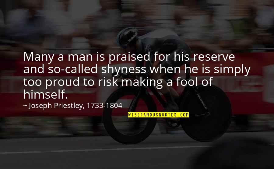 Too Proud Quotes By Joseph Priestley, 1733-1804: Many a man is praised for his reserve Too Proud Quotes By Joseph Priestley, 1733-1804: Many a man is praised for his reserve