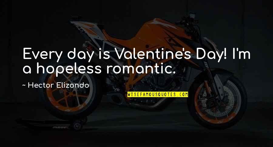 Too Scared To Ask Quotes By Hector Elizondo: Every day is Valentine's Day! I'm a hopeless