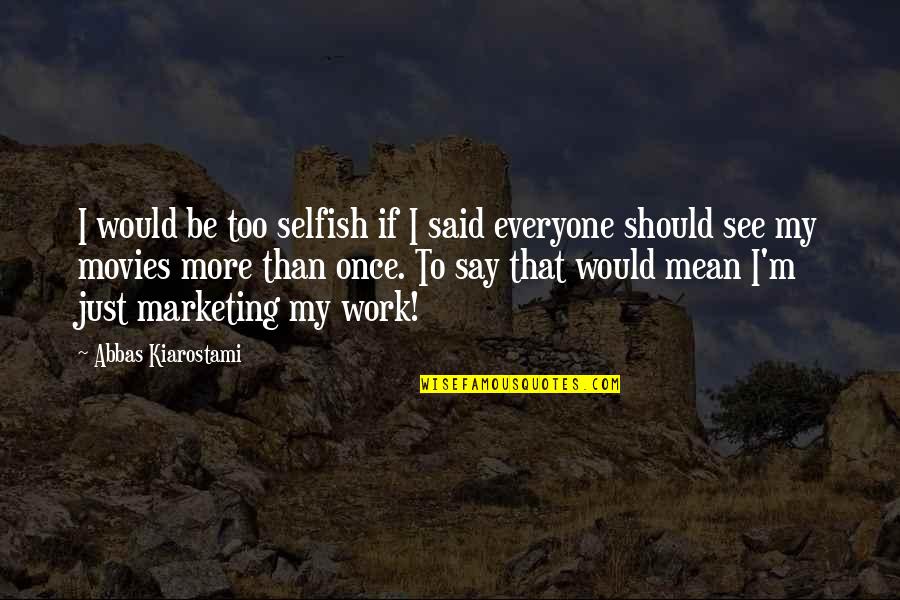 Too Selfish Quotes By Abbas Kiarostami: I would be too selfish if I said
