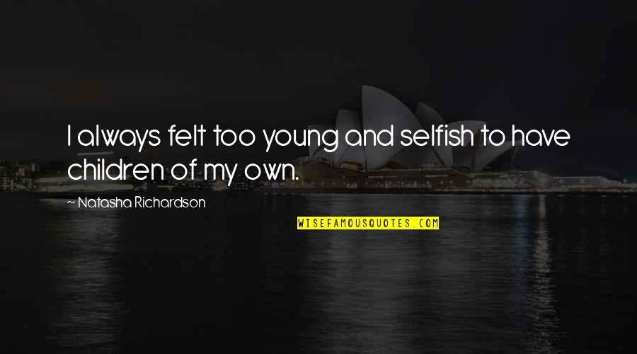 Too Selfish Quotes By Natasha Richardson: I always felt too young and selfish to