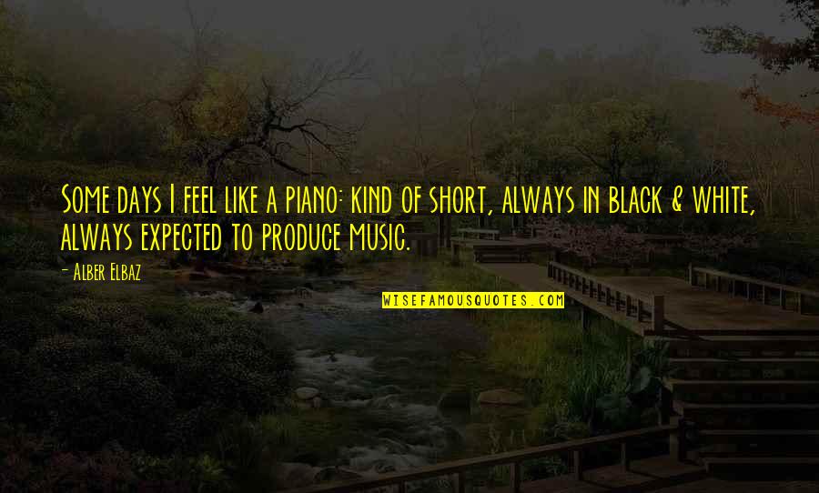 Too Short Music Quotes By Alber Elbaz: Some days I feel like a piano: kind