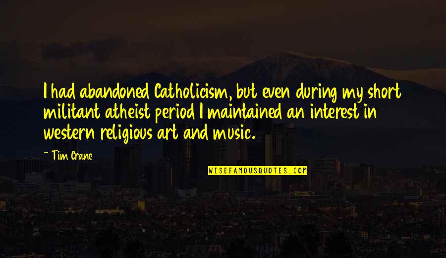 Too Short Music Quotes By Tim Crane: I had abandoned Catholicism, but even during my Too Short Music Quotes By Tim Crane: I had abandoned Catholicism, but even during my