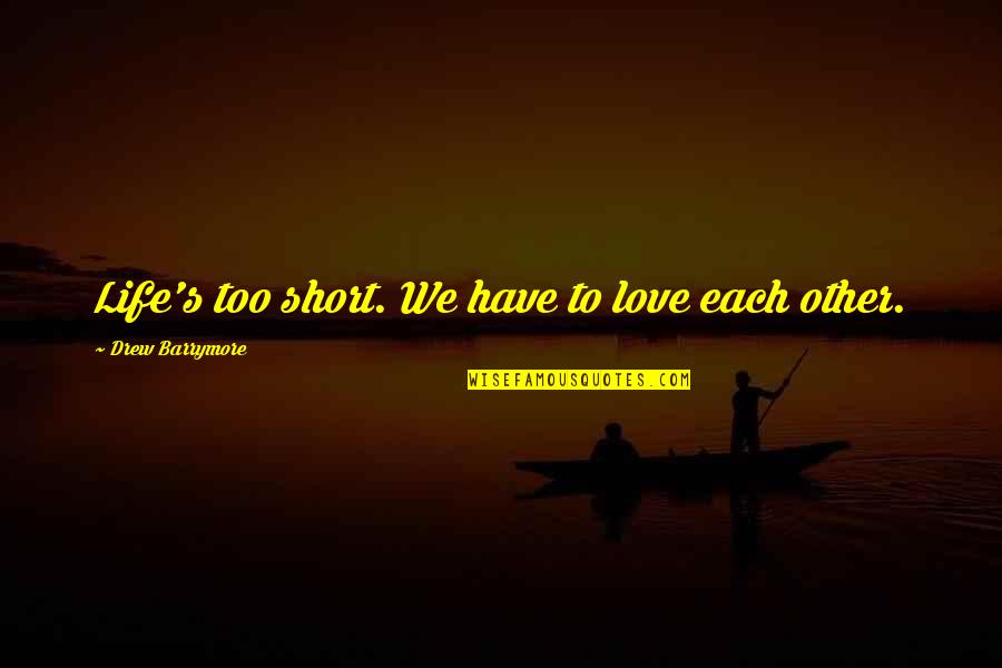 Too Short Quotes By Drew Barrymore: Life's too short. We have to love each