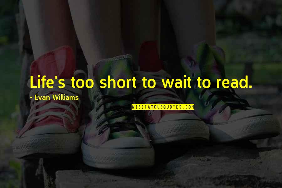 Too Short Quotes By Evan Williams: Life's too short to wait to read.