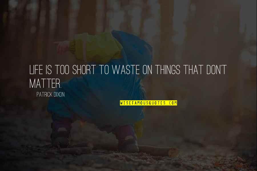 Too Short Quotes By Patrick Dixon: Life is too short to waste on things