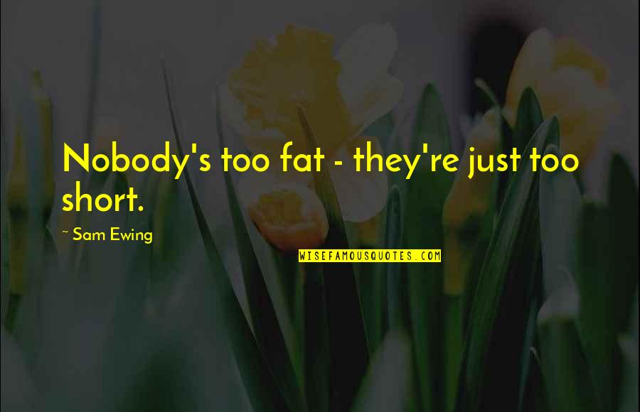 Too Short Quotes By Sam Ewing: Nobody's too fat - they're just too short.