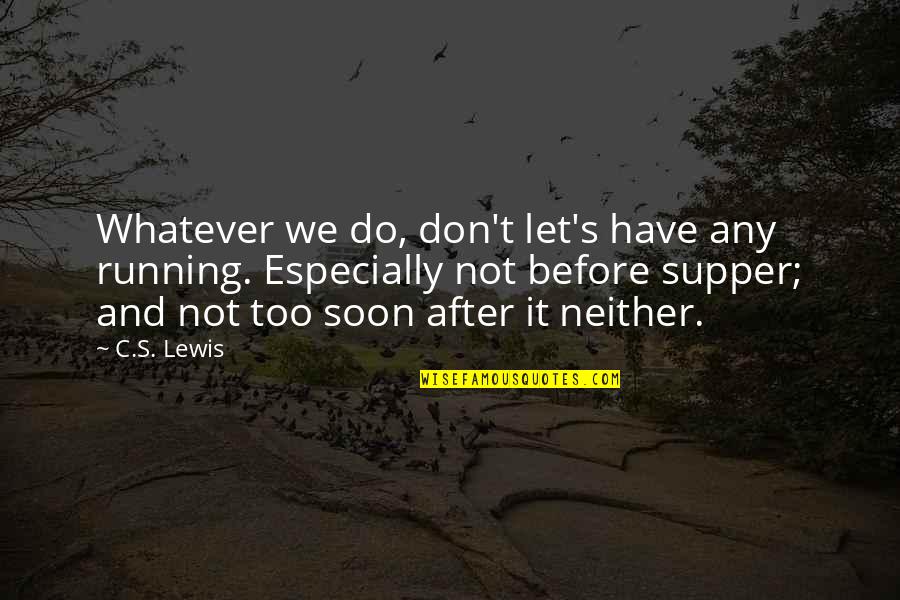 Too Soon Quotes By C.S. Lewis: Whatever we do, don't let's have any running. Too Soon Quotes By C.S. Lewis: Whatever we do, don't let's have any running.