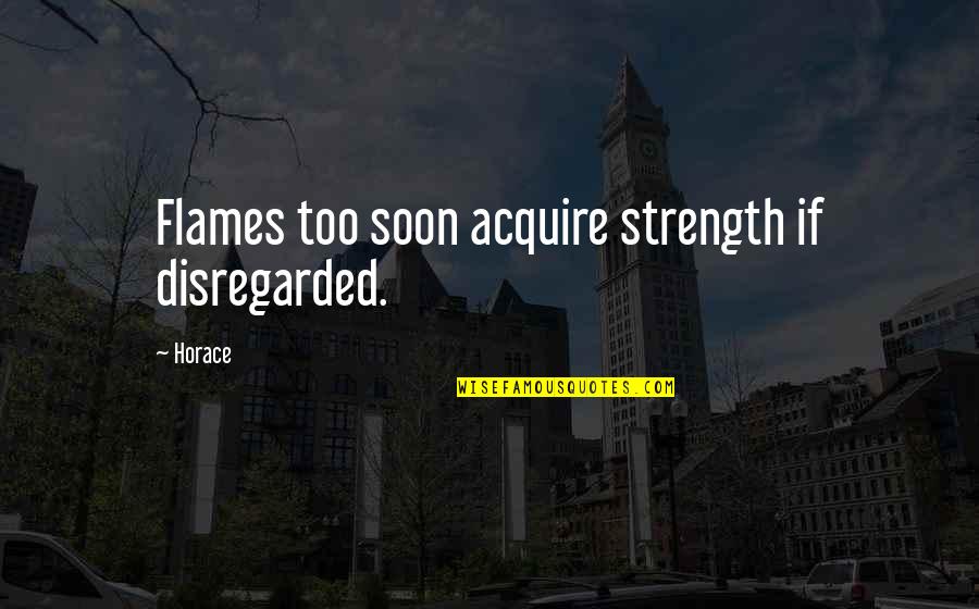 Too Soon Quotes By Horace: Flames too soon acquire strength if disregarded.