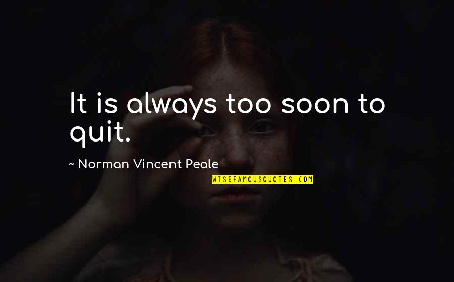 Too Soon Quotes By Norman Vincent Peale: It is always too soon to quit. Too Soon Quotes By Norman Vincent Peale: It is always too soon to quit.