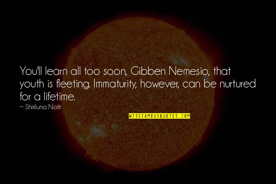 Too Soon Quotes By Shiriluna Nott: You'll learn all too soon, Gibben Nemesio, that Too Soon Quotes By Shiriluna Nott: You'll learn all too soon, Gibben Nemesio, that