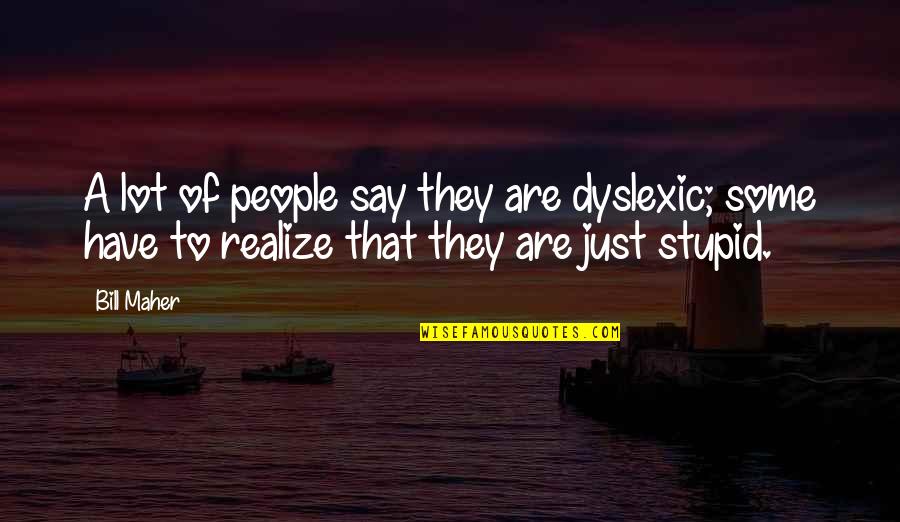 Too Stupid To Realize Quotes By Bill Maher: A lot of people say they are dyslexic;