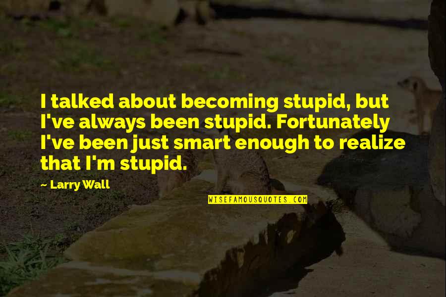 Too Stupid To Realize Quotes By Larry Wall: I talked about becoming stupid, but I've always