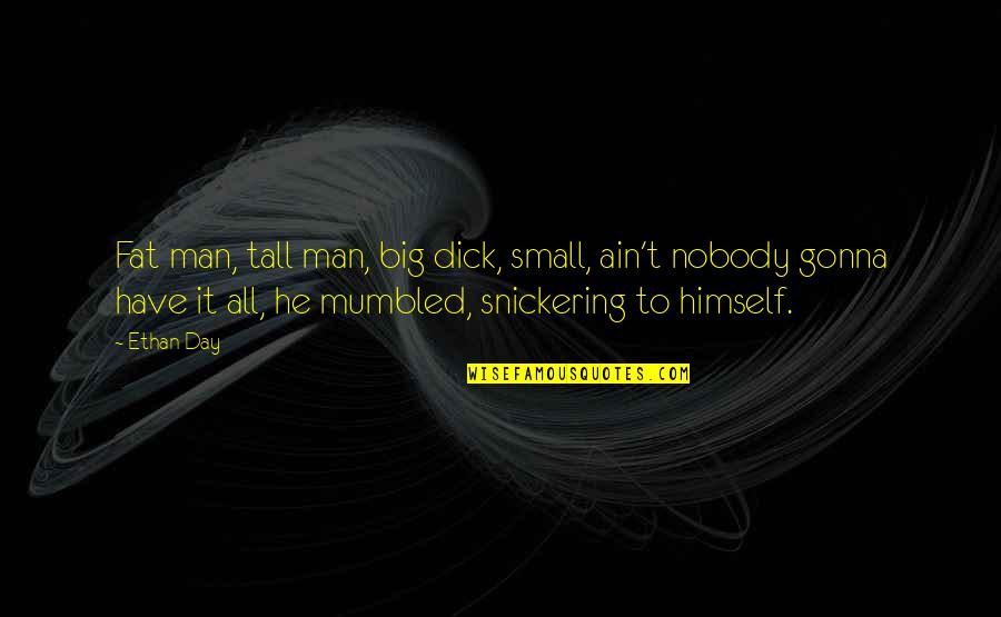 Too Tall Quotes By Ethan Day: Fat man, tall man, big dick, small, ain't Too Tall Quotes By Ethan Day: Fat man, tall man, big dick, small, ain't