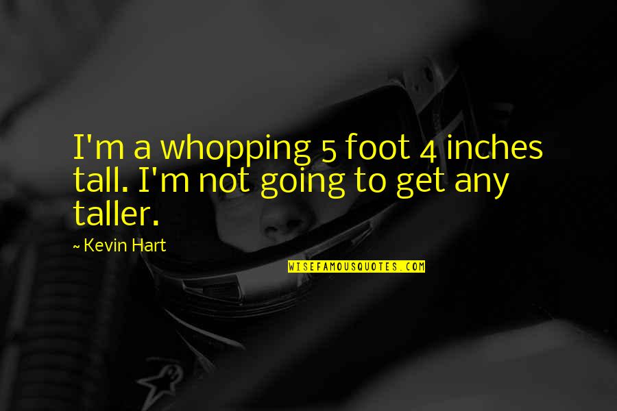 Too Tall Quotes By Kevin Hart: I'm a whopping 5 foot 4 inches tall.