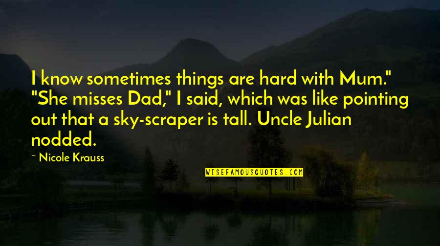 Too Tall Quotes By Nicole Krauss: I know sometimes things are hard with Mum."