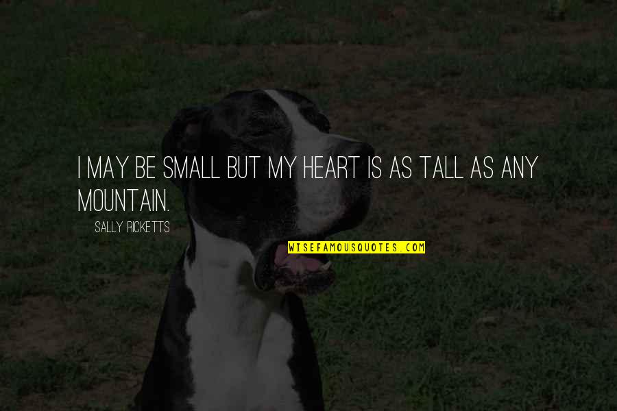 Too Tall Quotes By Sally Ricketts: I may be small but my heart is