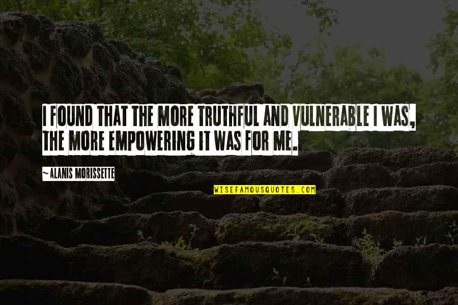 Too Vulnerable Quotes By Alanis Morissette: I found that the more truthful and vulnerable