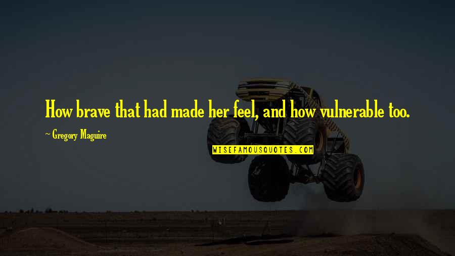 Too Vulnerable Quotes By Gregory Maguire: How brave that had made her feel, and