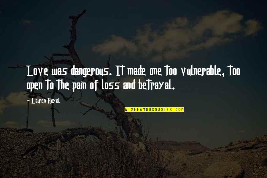 Too Vulnerable Quotes By Lauren Royal: Love was dangerous. It made one too vulnerable,