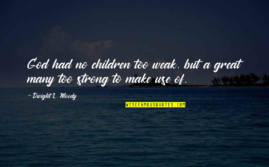 Too Weak Quotes By Dwight L. Moody: God had no children too weak, but a
