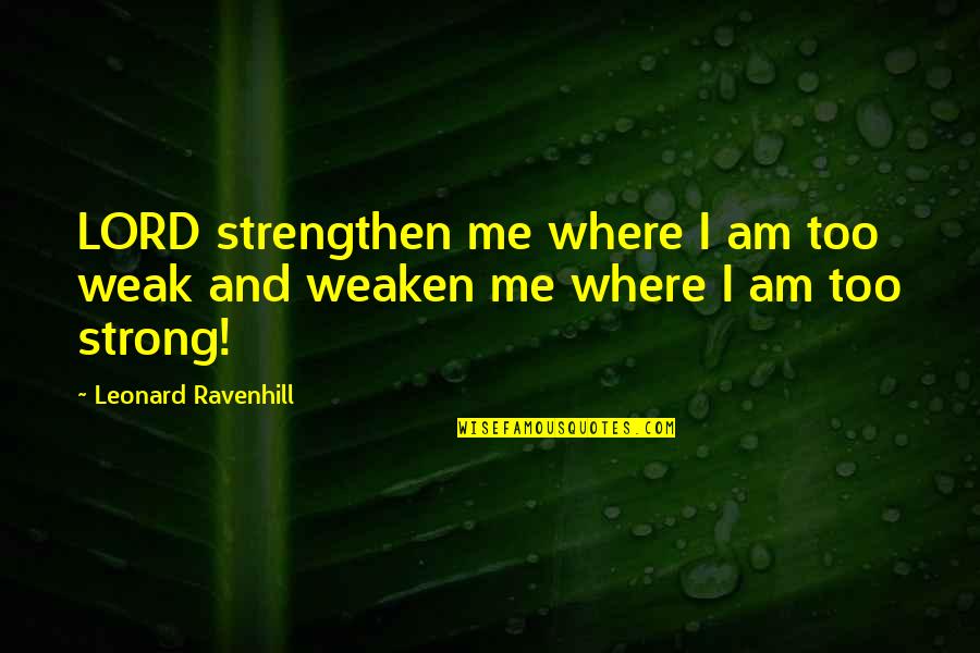 Too Weak Quotes By Leonard Ravenhill: LORD strengthen me where I am too weak