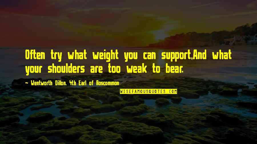 Too Weak Quotes By Wentworth Dillon, 4th Earl Of Roscommon: Often try what weight you can support,And what