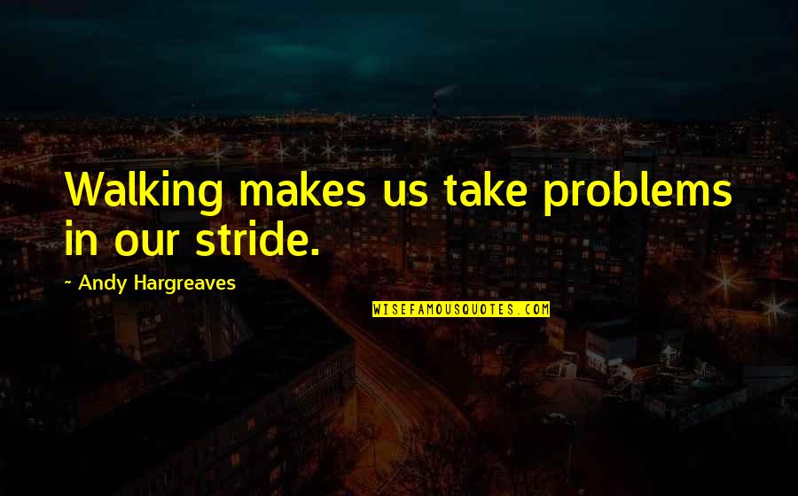 Too Weird To Live Too Rare To Die Quote Quotes By Andy Hargreaves: Walking makes us take problems in our stride.