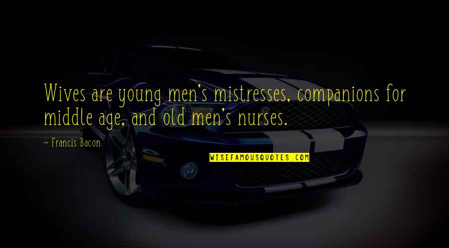 Too Young But Too Old Quotes By Francis Bacon: Wives are young men's mistresses, companions for middle