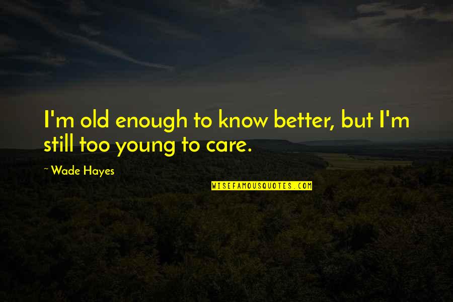 Too Young But Too Old Quotes By Wade Hayes: I'm old enough to know better, but I'm
