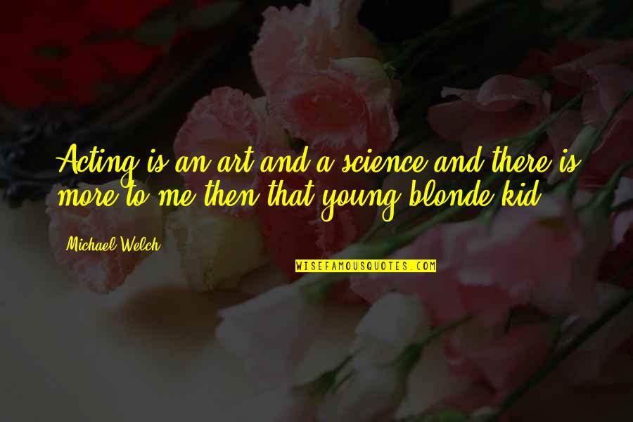 Too Young For Me Quotes By Michael Welch: Acting is an art and a science and