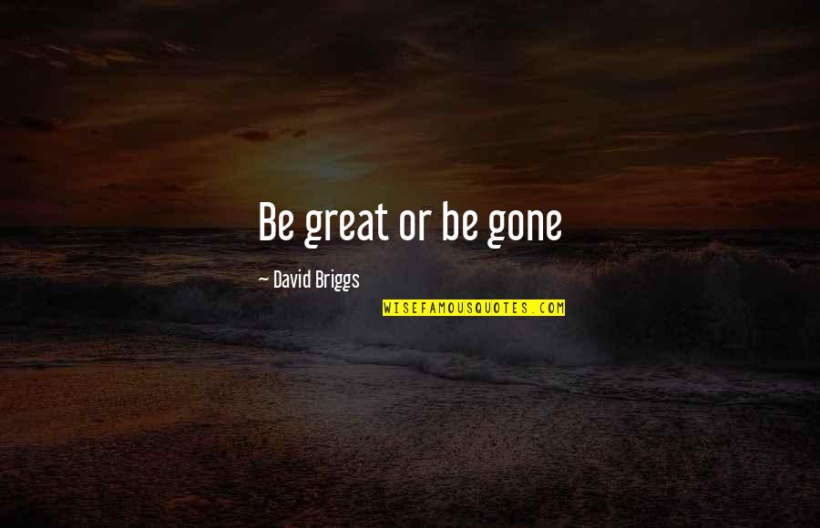 Too Young To Be Gone Quotes By David Briggs: Be great or be gone