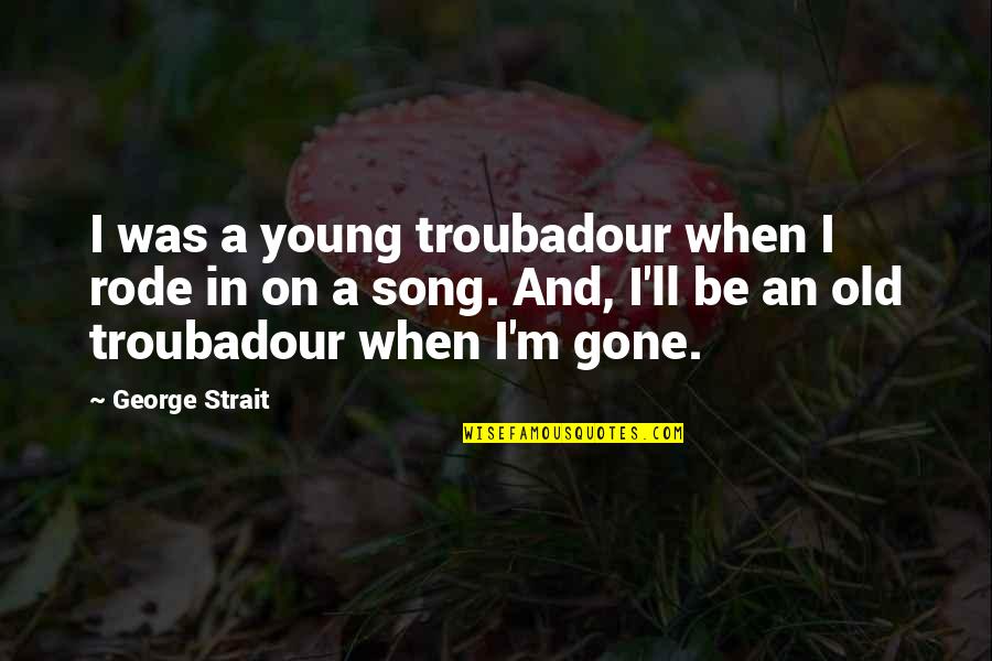 Too Young To Be Gone Quotes By George Strait: I was a young troubadour when I rode