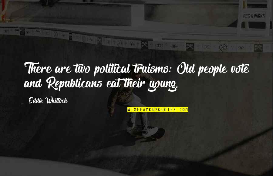 Too Young To Be Old Quotes By Eddie Whitlock: There are two political truisms: Old people vote