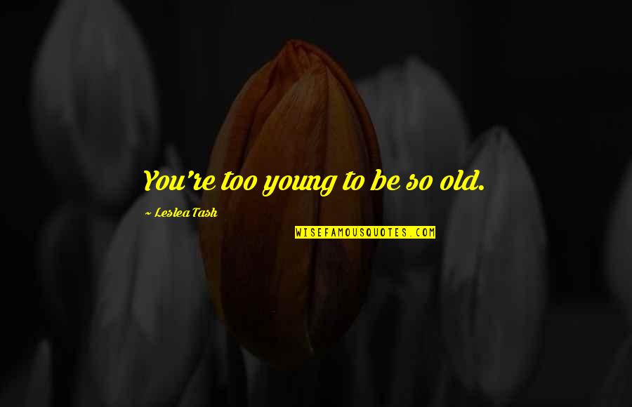 Too Young To Be Old Quotes By Leslea Tash: You're too young to be so old. Too Young To Be Old Quotes By Leslea Tash: You're too young to be so old.