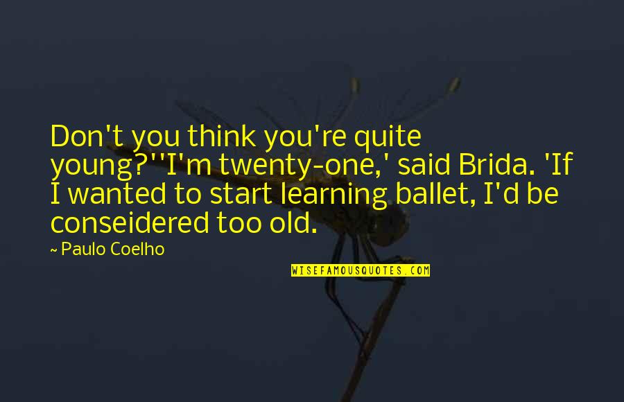 Too Young To Be Old Quotes By Paulo Coelho: Don't you think you're quite young?''I'm twenty-one,' said Too Young To Be Old Quotes By Paulo Coelho: Don't you think you're quite young?''I'm twenty-one,' said