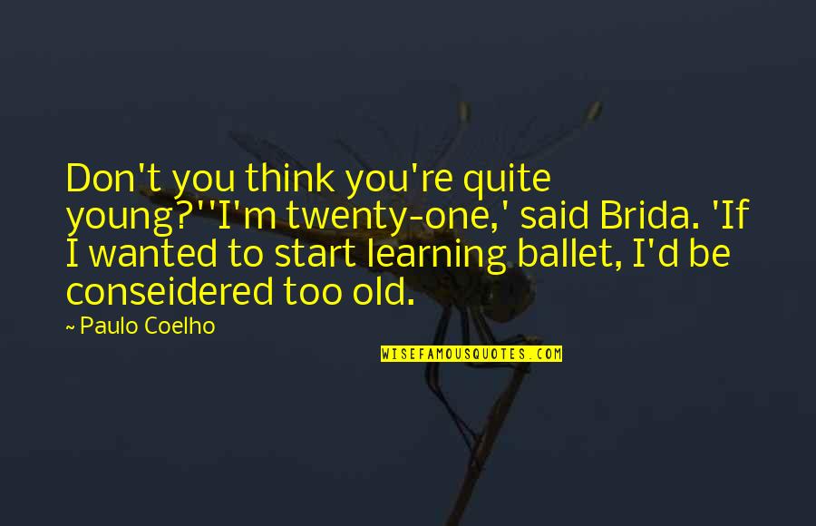 Too Young To Be Old Quotes By Paulo Coelho: Don't you think you're quite young?''I'm twenty-one,' said