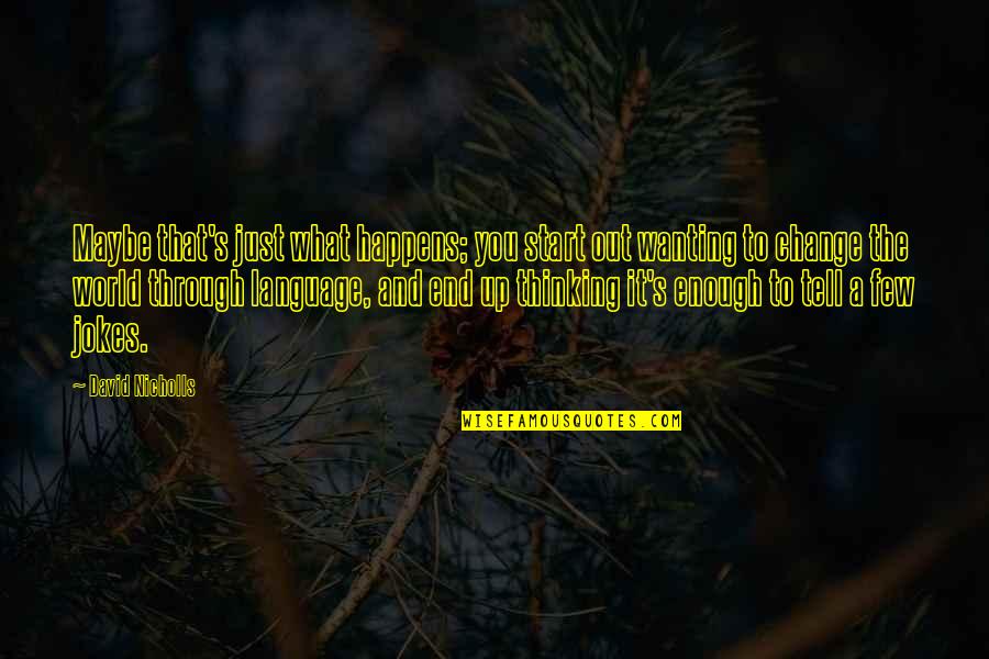 Too Young To Be Stressed Quotes By David Nicholls: Maybe that's just what happens; you start out Too Young To Be Stressed Quotes By David Nicholls: Maybe that's just what happens; you start out