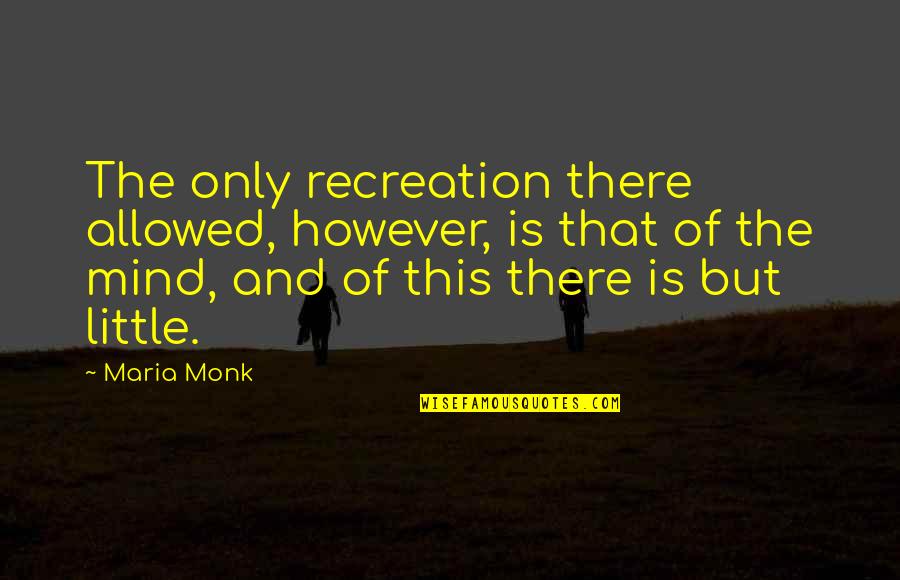 Too Young To Be Stressed Quotes By Maria Monk: The only recreation there allowed, however, is that Too Young To Be Stressed Quotes By Maria Monk: The only recreation there allowed, however, is that
