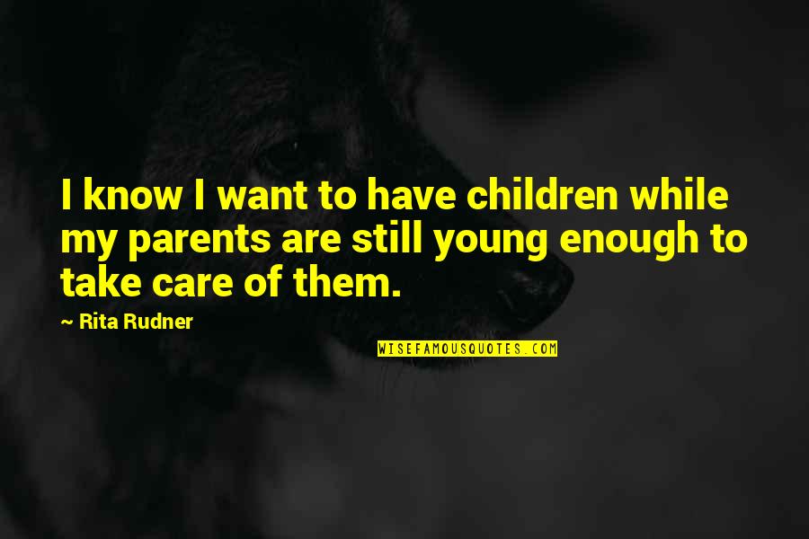 Too Young To Care Quotes By Rita Rudner: I know I want to have children while