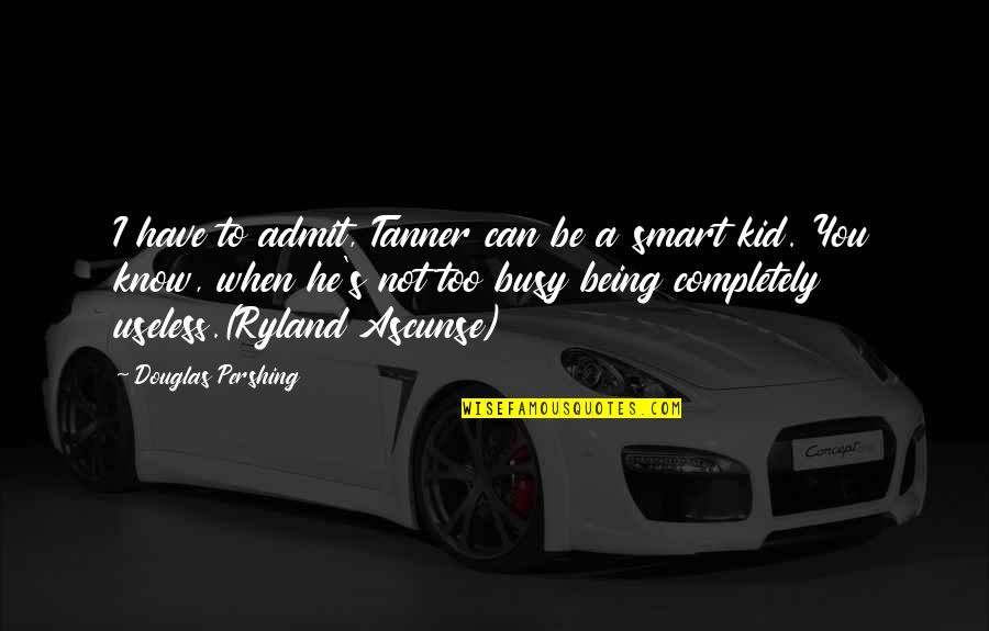 Too Young To Know Quotes By Douglas Pershing: I have to admit, Tanner can be a