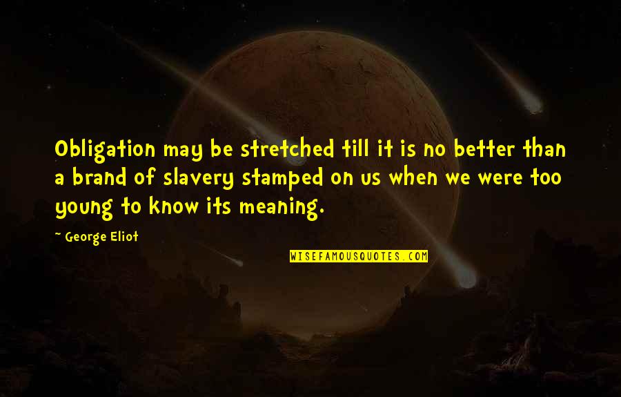 Too Young To Know Quotes By George Eliot: Obligation may be stretched till it is no