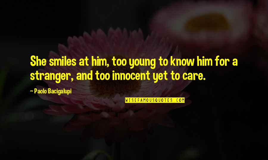 Too Young To Know Quotes By Paolo Bacigalupi: She smiles at him, too young to know