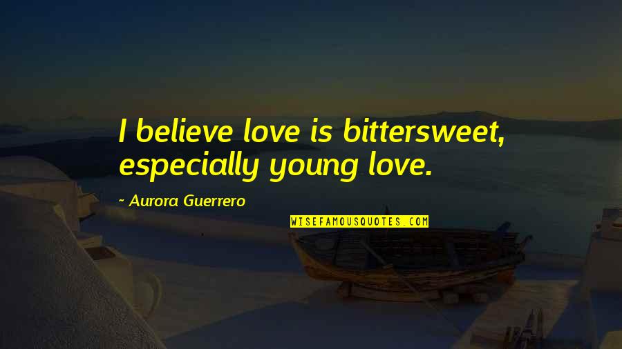 Too Young To Love Quotes By Aurora Guerrero: I believe love is bittersweet, especially young love.