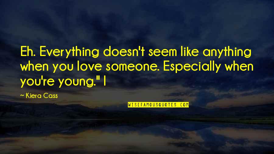 Too Young To Love Quotes By Kiera Cass: Eh. Everything doesn't seem like anything when you