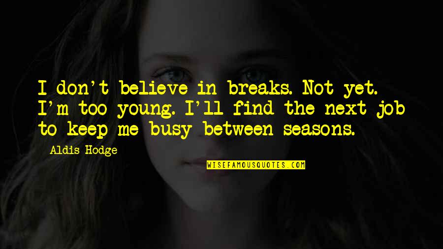 Too Young To Quotes By Aldis Hodge: I don't believe in breaks. Not yet. I'm