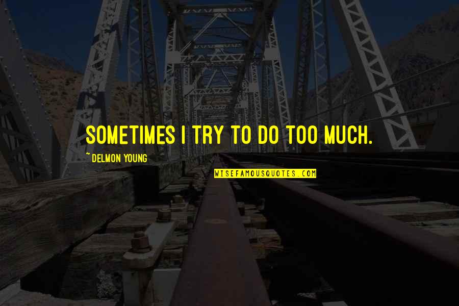 Too Young To Quotes By Delmon Young: Sometimes I try to do too much.
