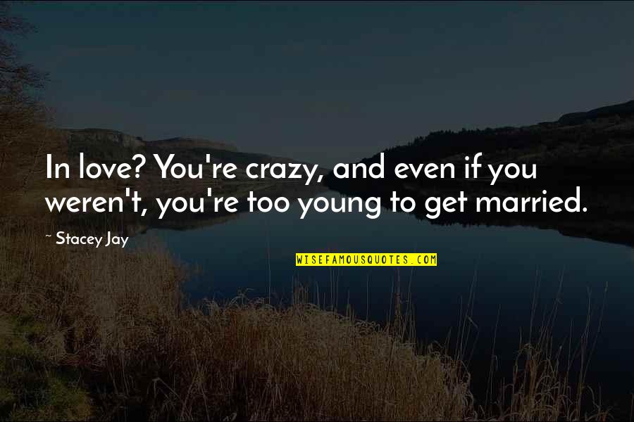 Too Young To Quotes By Stacey Jay: In love? You're crazy, and even if you