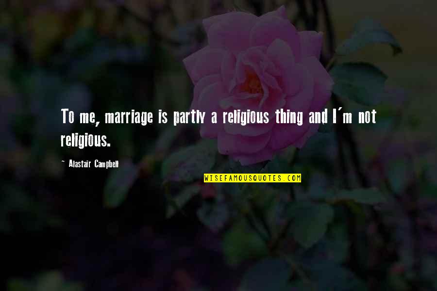 Toobin Quotes By Alastair Campbell: To me, marriage is partly a religious thing