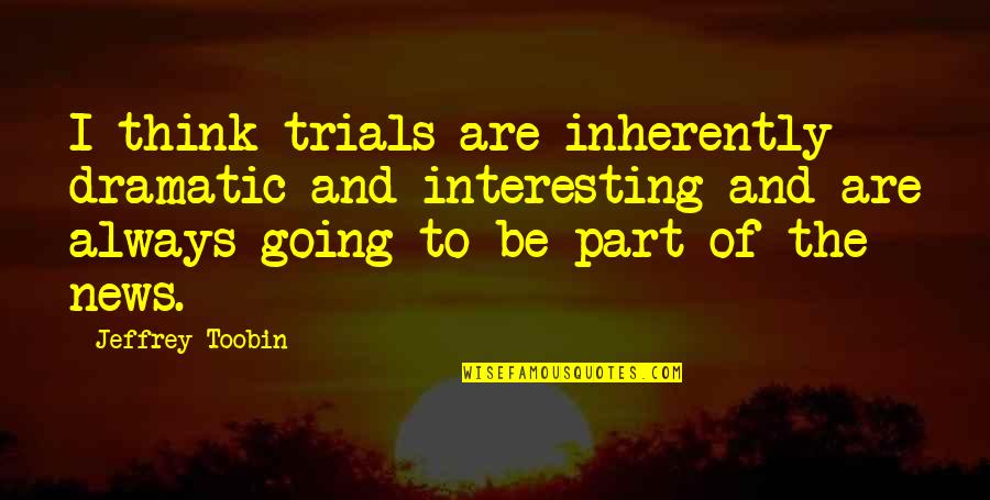 Toobin Quotes By Jeffrey Toobin: I think trials are inherently dramatic and interesting